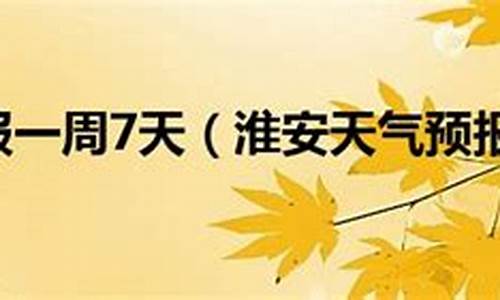 淮安天气预报一周7天气情况_淮安天气预报一周7天