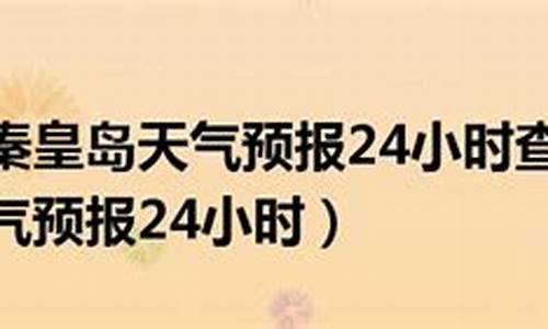 秦皇岛24小时天气预报_秦皇岛24小时天气预报小时显示