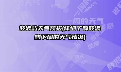 鼓浪屿天气预报一周15天_鼓浪屿天气15天查询