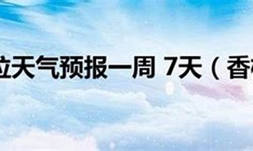 香格里拉天气预报7天一周查询表_香格里拉天气预报7天